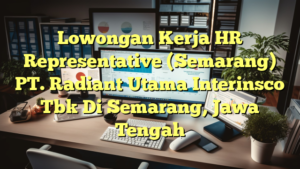 Lowongan Kerja HR Representative (Semarang) PT. Radiant Utama Interinsco Tbk Di Semarang, Jawa Tengah