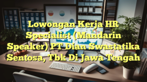 Lowongan Kerja HR Specialist (Mandarin Speaker) PT Dian Swastatika Sentosa, Tbk Di Jawa Tengah