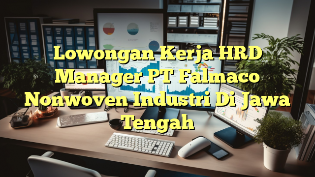 Lowongan Kerja HRD Manager PT Falmaco Nonwoven Industri Di Jawa Tengah