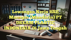 Lowongan Kerja HSE Manager  (Mandarin) PT DREAM PLASTIC INDONESIA Di Jawa Tengah