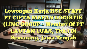 Lowongan Kerja HSE STAFF PT CIPTA MAPAN LOGISTIK  (LINC GROUP – Member Of PT LAUTAN LUAS, Tbk.) Di Semarang, Jawa Tengah