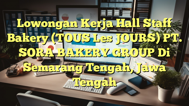 Lowongan Kerja Hall Staff Bakery (TOUS Les JOURS) PT. SORA BAKERY GROUP Di Semarang Tengah, Jawa Tengah