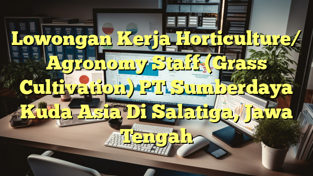 Lowongan Kerja Horticulture/ Agronomy Staff (Grass Cultivation) PT Sumberdaya Kuda Asia Di Salatiga, Jawa Tengah