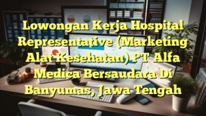 Lowongan Kerja Hospital Representative (Marketing Alat Kesehatan) PT Alfa Medica Bersaudara Di Banyumas, Jawa Tengah