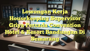 Lowongan Kerja Housekeeping Supervisor Griya Persada Convention Hotel & Resort Bandungan Di Semarang