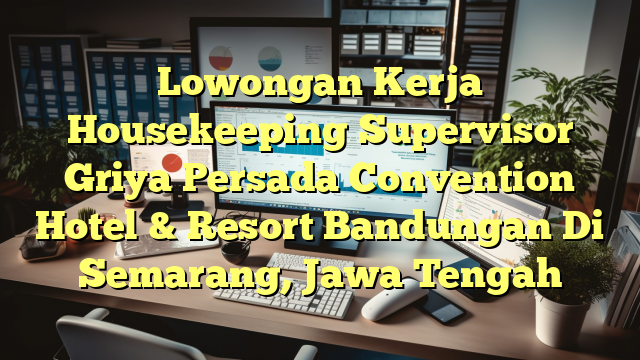 Lowongan Kerja Housekeeping Supervisor Griya Persada Convention Hotel & Resort Bandungan Di Semarang, Jawa Tengah