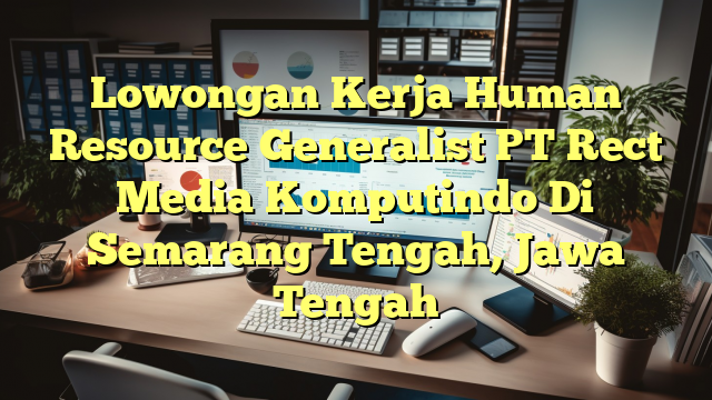 Lowongan Kerja Human Resource Generalist PT Rect Media Komputindo Di Semarang Tengah, Jawa Tengah