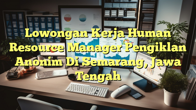 Lowongan Kerja Human Resource Manager Pengiklan Anonim Di Semarang, Jawa Tengah