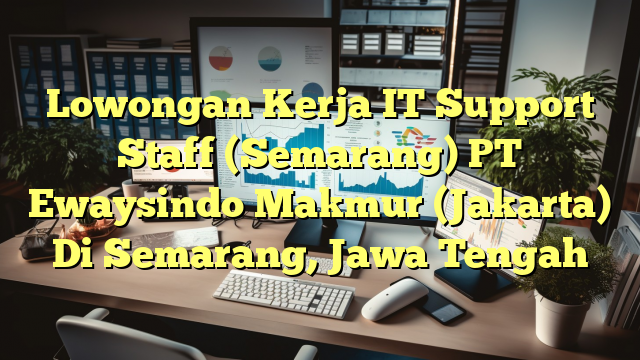 Lowongan Kerja IT Support Staff (Semarang) PT Ewaysindo Makmur (Jakarta) Di Semarang, Jawa Tengah