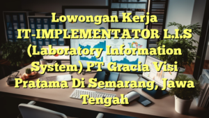 Lowongan Kerja IT-IMPLEMENTATOR L.I.S (Laboratory Information System) PT Gracia Visi Pratama Di Semarang, Jawa Tengah