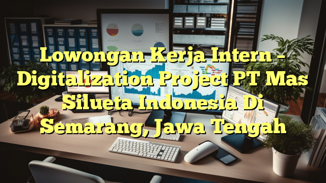 Lowongan Kerja Intern – Digitalization Project PT Mas Silueta Indonesia Di Semarang, Jawa Tengah