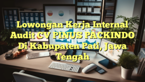 Lowongan Kerja Internal Audit CV PINUS PACKINDO Di Kabupaten Pati, Jawa Tengah