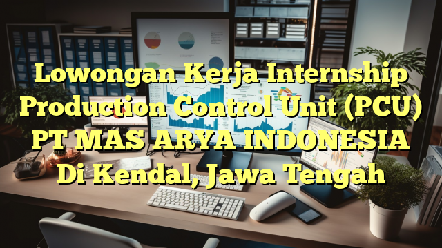 Lowongan Kerja Internship Production Control Unit (PCU) PT MAS ARYA INDONESIA Di Kendal, Jawa Tengah