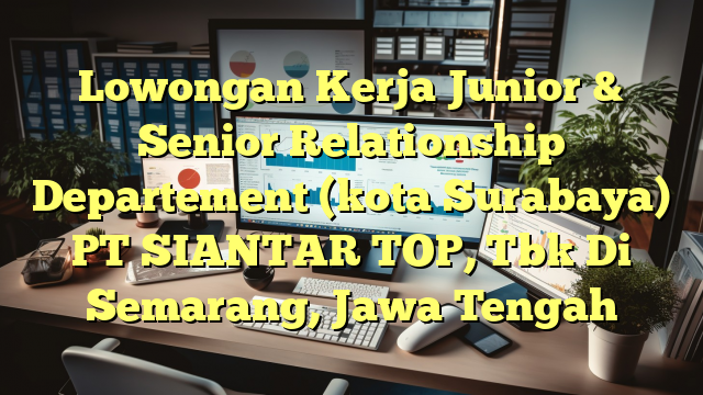 Lowongan Kerja Junior & Senior Relationship Departement (kota Surabaya) PT SIANTAR TOP, Tbk Di Semarang, Jawa Tengah