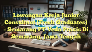 Lowongan Kerja Junior Consultant (Fresh Graduates) – Semarang PT Veda Praxis Di Semarang, Jawa Tengah