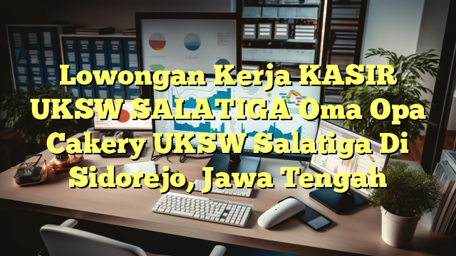 Lowongan Kerja KASIR UKSW SALATIGA Oma Opa Cakery UKSW Salatiga Di Sidorejo, Jawa Tengah