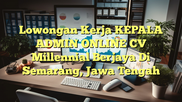 Lowongan Kerja KEPALA ADMIN ONLINE CV Millennial Berjaya Di Semarang, Jawa Tengah