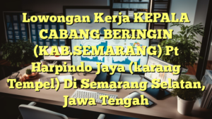 Lowongan Kerja KEPALA CABANG BERINGIN (KAB.SEMARANG) Pt Harpindo Jaya (karang Tempel) Di Semarang Selatan, Jawa Tengah