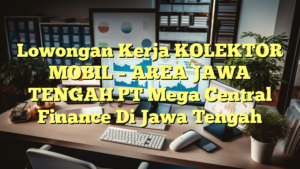 Lowongan Kerja KOLEKTOR MOBIL – AREA JAWA TENGAH PT Mega Central Finance Di Jawa Tengah