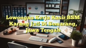 Lowongan Kerja Kasir BSM Karang Jati Di Semarang, Jawa Tengah