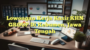 Lowongan Kerja Kasir KHN GROUP Di Kebumen, Jawa Tengah