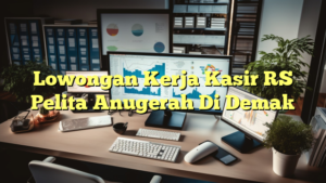 Lowongan Kerja Kasir RS Pelita Anugerah Di Demak