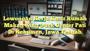 Lowongan Kerja Kasir Rumah Makan King Duck Center Pati Di Kebumen, Jawa Tengah