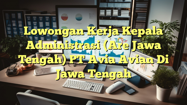 Lowongan Kerja Kepala Administrasi (Are Jawa Tengah) PT Avia Avian Di Jawa Tengah