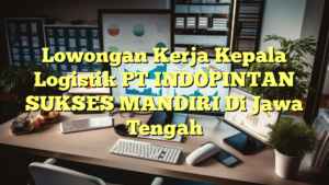 Lowongan Kerja Kepala Logistik PT INDOPINTAN SUKSES MANDIRI Di Jawa Tengah