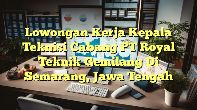 Lowongan Kerja Kepala Teknisi Cabang PT Royal Teknik Gemilang Di Semarang, Jawa Tengah