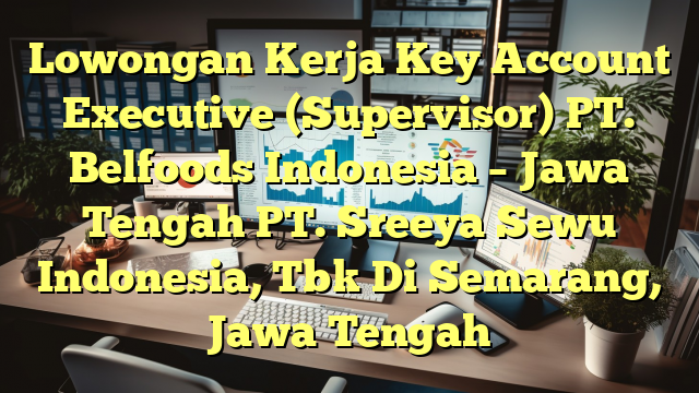 Lowongan Kerja Key Account Executive (Supervisor) PT. Belfoods Indonesia – Jawa Tengah PT. Sreeya Sewu Indonesia, Tbk Di Semarang, Jawa Tengah