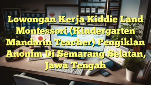 Lowongan Kerja Kiddie Land Montessori (Kindergarten Mandarin Teacher) Pengiklan Anonim Di Semarang Selatan, Jawa Tengah