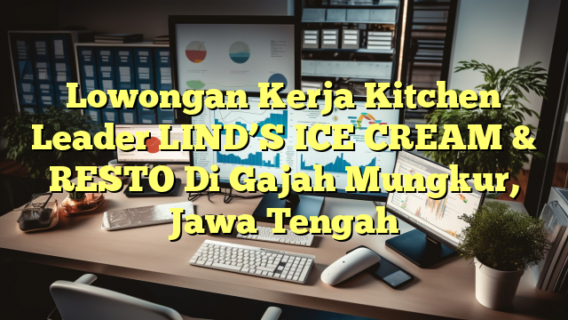 Lowongan Kerja Kitchen Leader LIND’S ICE CREAM & RESTO Di Gajah Mungkur, Jawa Tengah