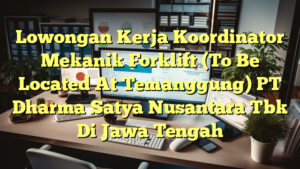 Lowongan Kerja Koordinator Mekanik Forklift (To Be Located At Temanggung) PT Dharma Satya Nusantara Tbk Di Jawa Tengah