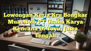 Lowongan Kerja Kru Bongkar Muat Solo PT Usaha Karya Kencana Di Tayu, Jawa Tengah