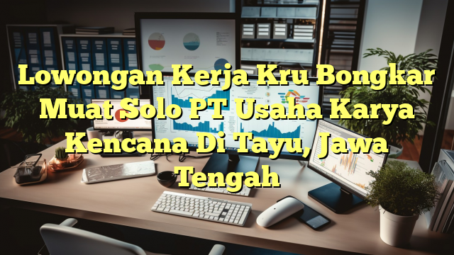 Lowongan Kerja Kru Bongkar Muat Solo PT Usaha Karya Kencana Di Tayu, Jawa Tengah