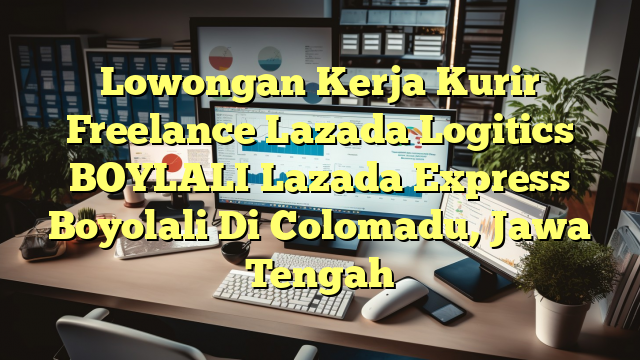 Lowongan Kerja Kurir Freelance Lazada Logitics BOYLALI Lazada Express Boyolali Di Colomadu, Jawa Tengah