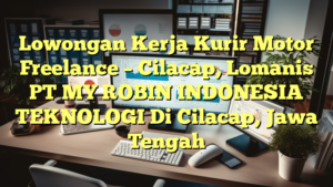 Lowongan Kerja Kurir Motor Freelance – Cilacap, Lomanis PT MY ROBIN INDONESIA TEKNOLOGI Di Cilacap, Jawa Tengah