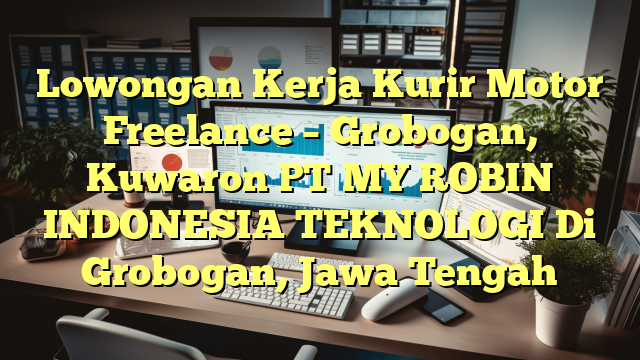 Lowongan Kerja Kurir Motor Freelance – Grobogan, Kuwaron PT MY ROBIN INDONESIA TEKNOLOGI Di Grobogan, Jawa Tengah