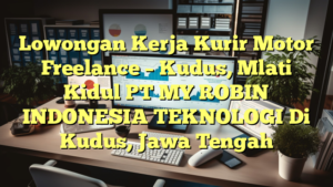 Lowongan Kerja Kurir Motor Freelance – Kudus, Mlati Kidul PT MY ROBIN INDONESIA TEKNOLOGI Di Kudus, Jawa Tengah