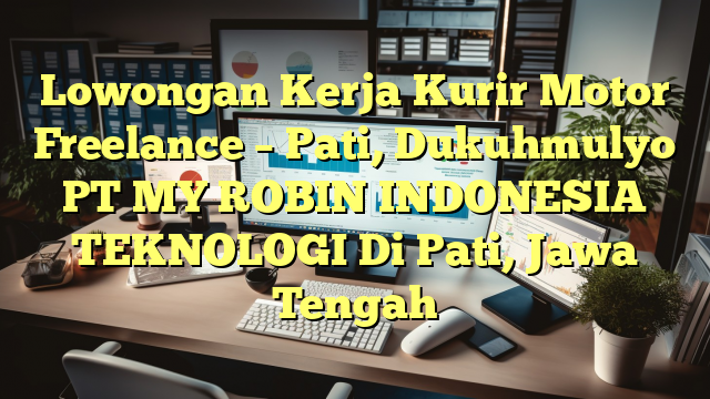 Lowongan Kerja Kurir Motor Freelance – Pati, Dukuhmulyo PT MY ROBIN INDONESIA TEKNOLOGI Di Pati, Jawa Tengah