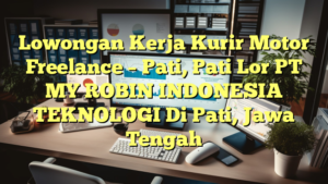 Lowongan Kerja Kurir Motor Freelance – Pati, Pati Lor PT MY ROBIN INDONESIA TEKNOLOGI Di Pati, Jawa Tengah