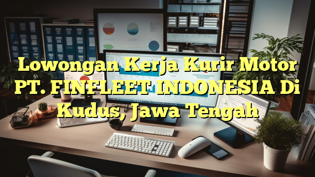 Lowongan Kerja Kurir Motor PT. FINFLEET INDONESIA Di Kudus, Jawa Tengah