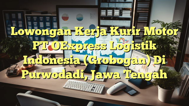 Lowongan Kerja Kurir Motor PT OExpress Logistik Indonesia (Grobogan) Di Purwodadi, Jawa Tengah