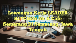 Lowongan Kerja LEADER KITCHEN Mr K Cafe Semarang Di Semarang, Jawa Tengah