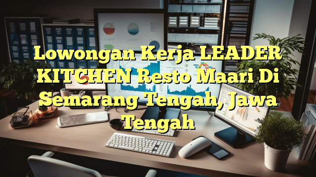 Lowongan Kerja LEADER KITCHEN Resto Maari Di Semarang Tengah, Jawa Tengah