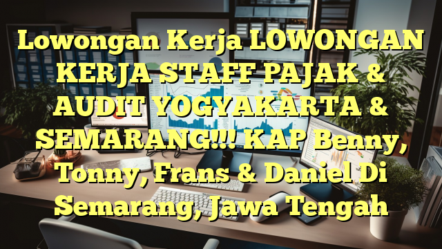 Lowongan Kerja LOWONGAN KERJA STAFF PAJAK & AUDIT YOGYAKARTA  & SEMARANG!!! KAP Benny, Tonny, Frans & Daniel Di Semarang, Jawa Tengah