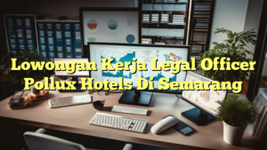 Lowongan Kerja Legal Officer Pollux Hotels Di Semarang