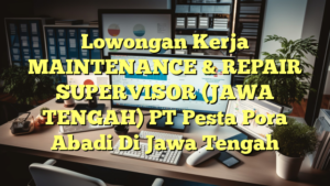 Lowongan Kerja MAINTENANCE & REPAIR SUPERVISOR (JAWA TENGAH) PT Pesta Pora Abadi Di Jawa Tengah