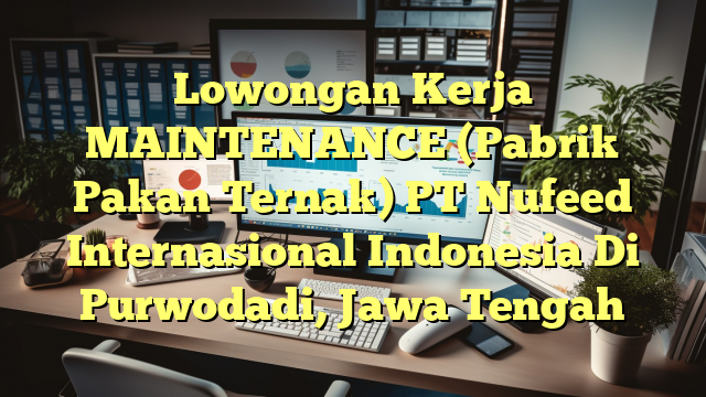 Lowongan Kerja MAINTENANCE (Pabrik Pakan Ternak) PT Nufeed Internasional Indonesia Di Purwodadi, Jawa Tengah